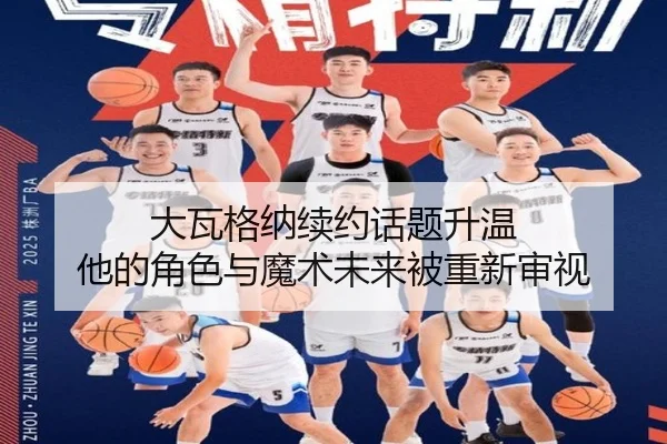 大瓦格纳续约话题升温 他的角色与魔术未来被重新审视