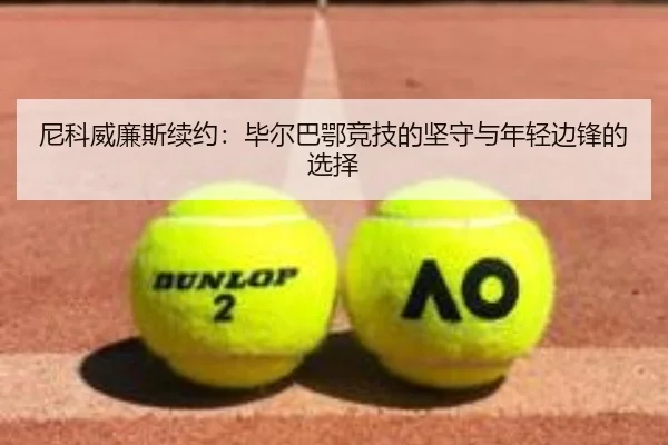 尼科威廉斯续约：毕尔巴鄂竞技的坚守与年轻边锋的选择